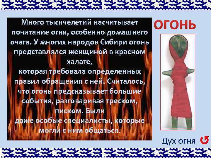 Много тысячелетий насчитывает почитание огня, особенно домашнего очага. У многих народов Сибири огонь представлялся