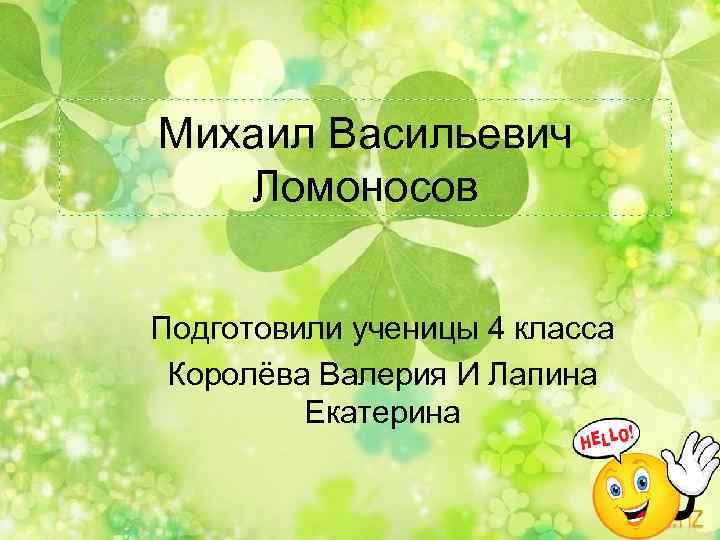 Михаил Васильевич Ломоносов Подготовили ученицы 4 класса Королёва Валерия И Лапина Екатерина 