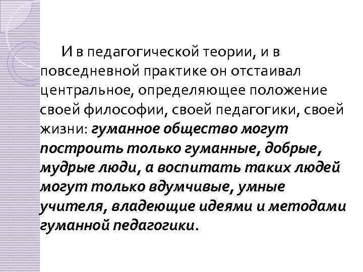 И в педагогической теории, и в повседневной практике он отстаивал центральное, определяющее положение своей