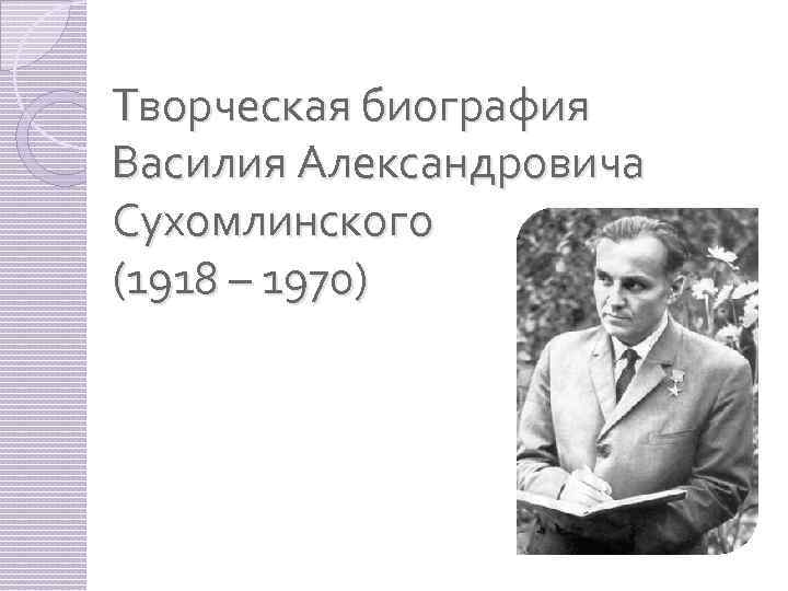 Творческая биография Василия Александровича Сухомлинского (1918 – 1970) 