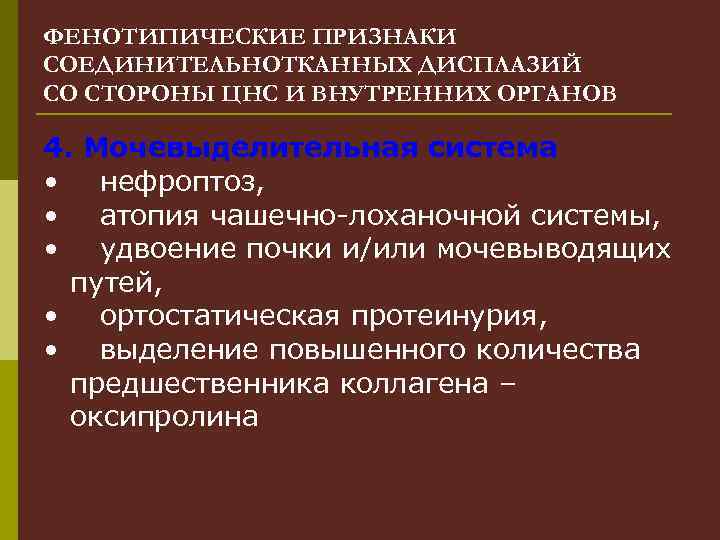 ФЕНОТИПИЧЕСКИЕ ПРИЗНАКИ СОЕДИНИТЕЛЬНОТКАННЫХ ДИСПЛАЗИЙ СО СТОРОНЫ ЦНС И ВНУТРЕННИХ ОРГАНОВ 4. Мочевыделительная система •