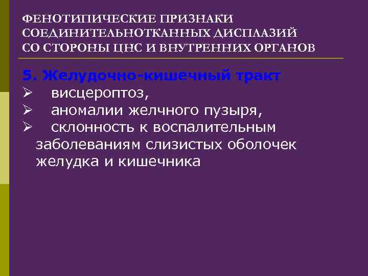 ФЕНОТИПИЧЕСКИЕ ПРИЗНАКИ СОЕДИНИТЕЛЬНОТКАННЫХ ДИСПЛАЗИЙ СО СТОРОНЫ ЦНС И ВНУТРЕННИХ ОРГАНОВ 5. Желудочно-кишечный тракт Ø