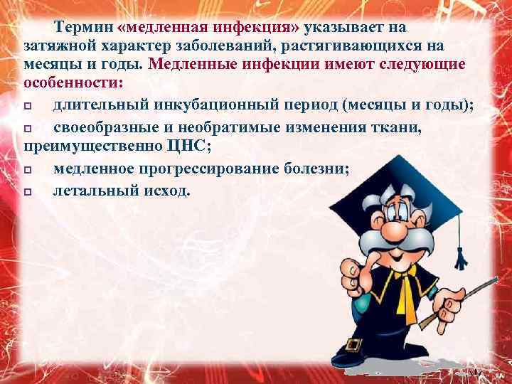 Термин «медленная инфекция» указывает на затяжной характер заболеваний, растягивающихся на месяцы и годы. Медленные