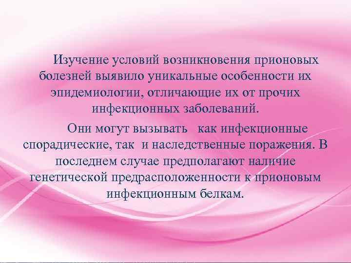 Изучение условий возникновения прионовых болезней выявило уникальные особенности их эпидемиологии, отличающие их от прочих