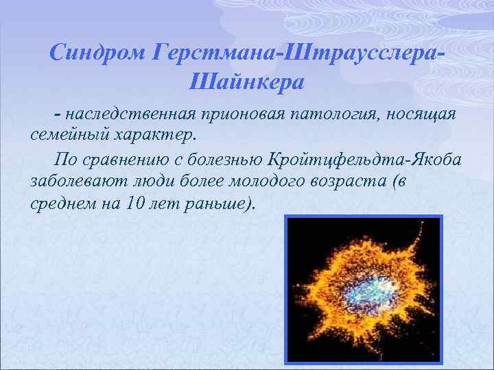 Синдром Герстмана-Штраусслера. Шайнкера - наследственная прионовая патология, носящая семейный характер. По сравнению с болезнью