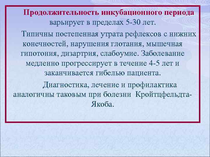 Продолжительность инкубационного периода варьирует в пределах 5 -30 лет. Типичны постепенная утрата рефлексов с