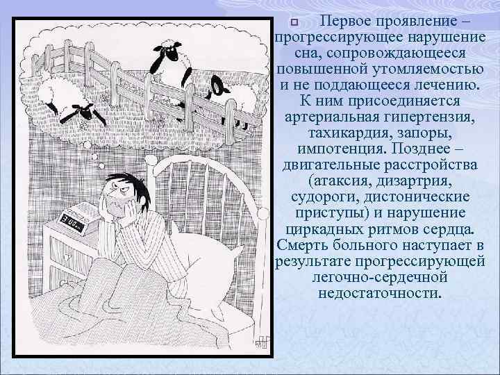 Первое проявление – прогрессирующее нарушение сна, сопровождающееся повышенной утомляемостью и не поддающееся лечению. К