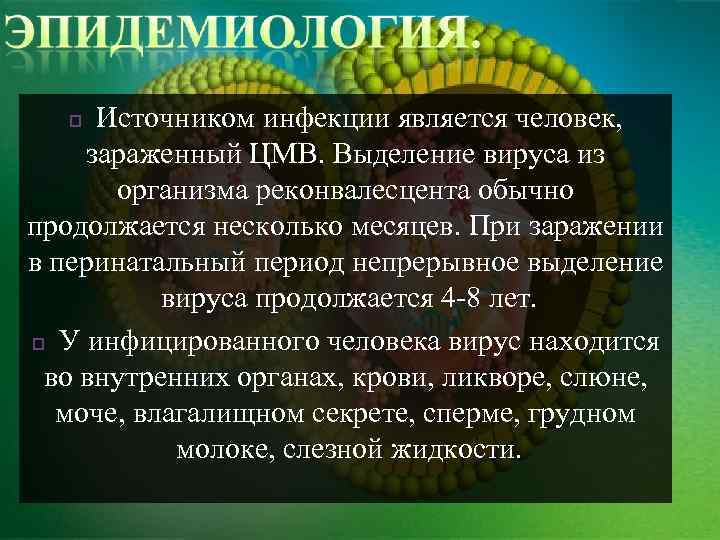 Источником инфекции является человек, зараженный ЦМВ. Выделение вируса из организма реконвалесцента обычно продолжается несколько