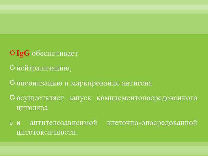  Ig. G обеспечивает нейтрализацию, опсонизацию и маркирование антигена осуществляет запуск комплементопосредованного цитолиза антителозависимой