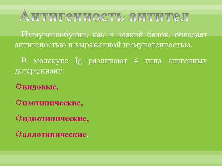 Иммуноглобулин, как и всякий белок, обладает антигеностью и выраженной иммуногенностью. В молекуле Ig различают