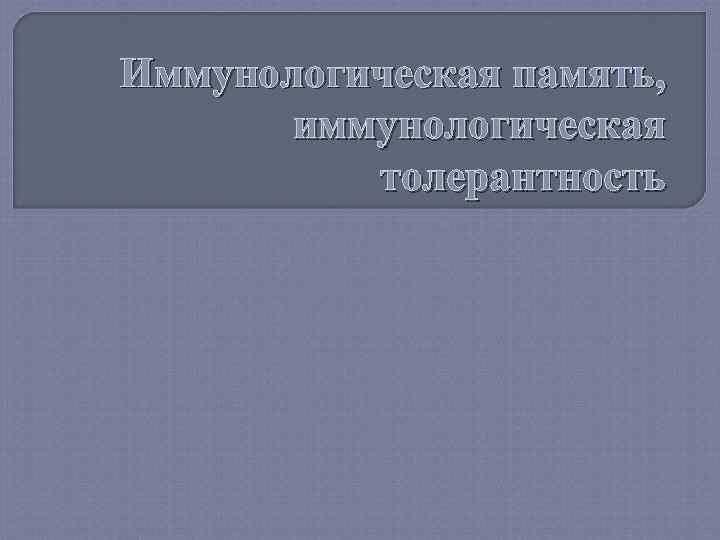 Иммунологическая память, иммунологическая толерантность 