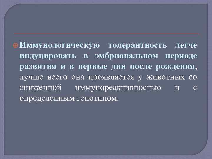  Иммунологическую толерантность легче индуцировать в эмбриональном периоде развития и в первые дни после