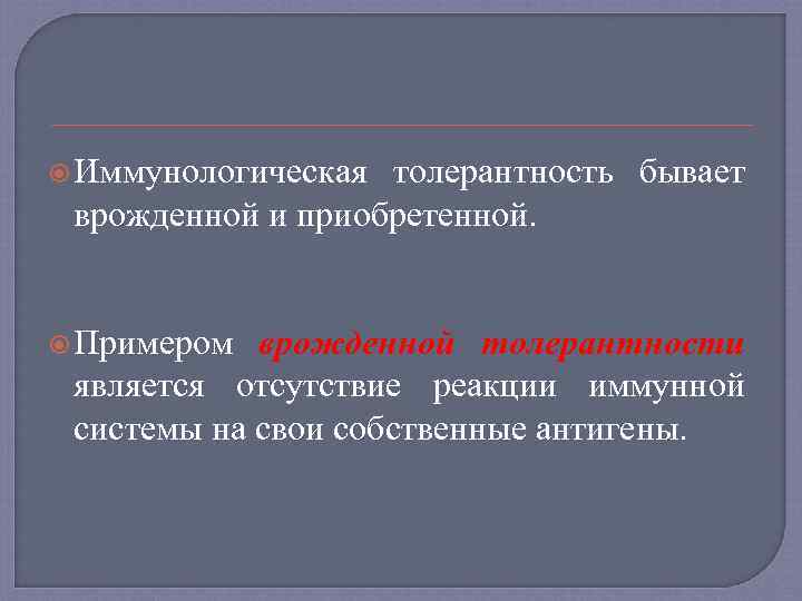  Иммунологическая толерантность бывает врожденной и приобретенной. Примером врожденной толерантности является отсутствие реакции иммунной