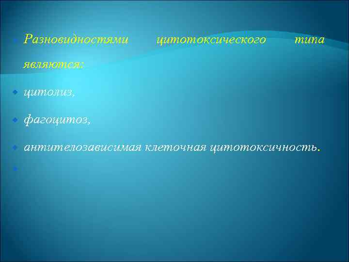  Разновидностями цитотоксического типа являются: цитолиз, фагоцитоз, антителозависимая клеточная цитотоксичность. 