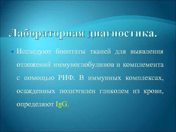 Лабораторная диагностика. Исследуют биоптаты тканей для выявления отложений иммуноглобулинов и комплемента с помощью РИФ.