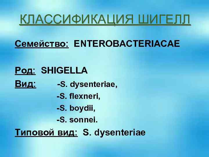 КЛАССИФИКАЦИЯ ШИГЕЛЛ Семейство: ENTEROBACTERIACAE Род: SHIGELLA Вид: -S. dysenteriae, -S. flexneri, -S. boydii, -S.