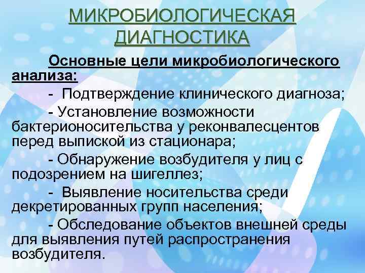 МИКРОБИОЛОГИЧЕСКАЯ ДИАГНОСТИКА Основные цели микробиологического анализа: - Подтверждение клинического диагноза; - Установление возможности бактерионосительства
