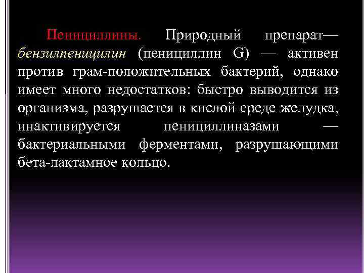 Пенициллины. Природный препарат— бензилпеницилин (пенициллин G) — активен против грам положительных бактерий, однако имеет