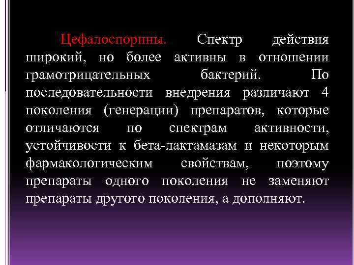 Цефалоспорины. Спектр действия широкий, но более активны в отношении грамотрицательных бактерий. По последовательности внедрения