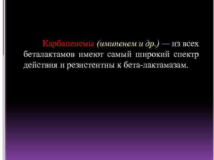 Карбапенемы (имипенем и др. ) — из всех беталактамов имеют самый широкий спектр действия