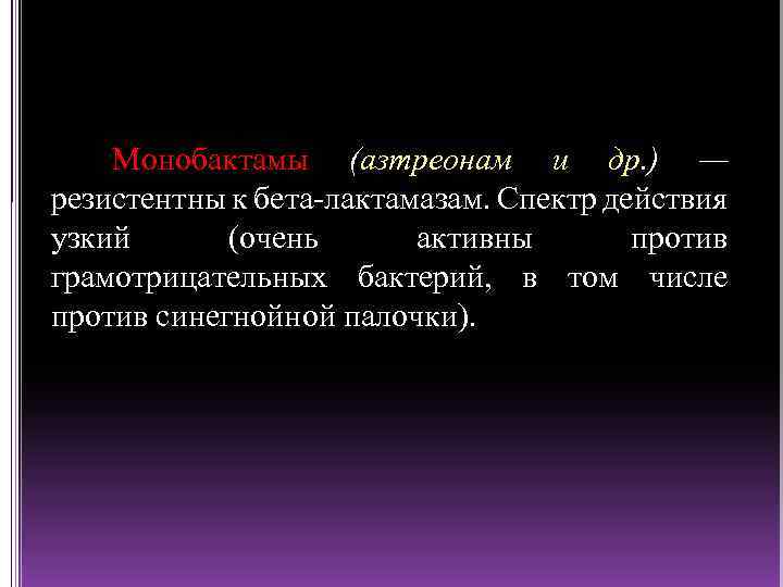 Монобактамы (азтреонам и др. ) — резистентны к бета лактамазам. Спектр действия узкий (очень