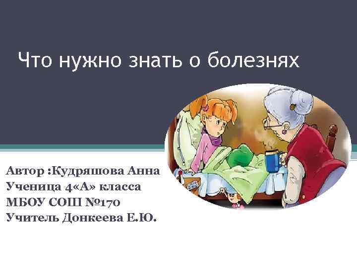 Что нужно знать о болезнях Автор : Кудряшова Анна Ученица 4 «А» класса МБОУ