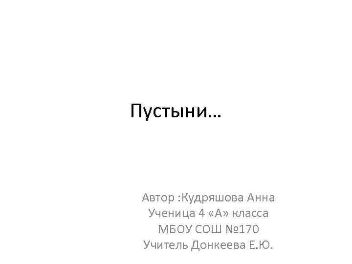 Пустыни… Автор : Кудряшова Анна Ученица 4 «А» класса МБОУ СОШ № 170 Учитель