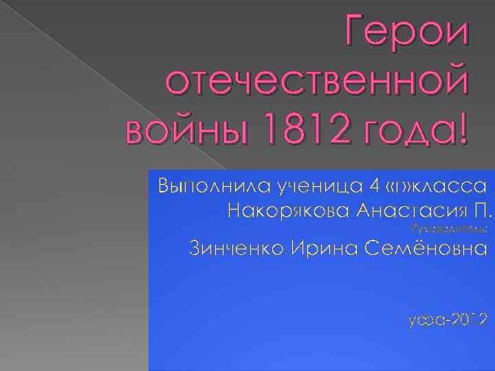 Герои отечественной войны 1812 года! Выполнила ученица 4 «г» класса Накорякова Анастасия П. Руководитель: