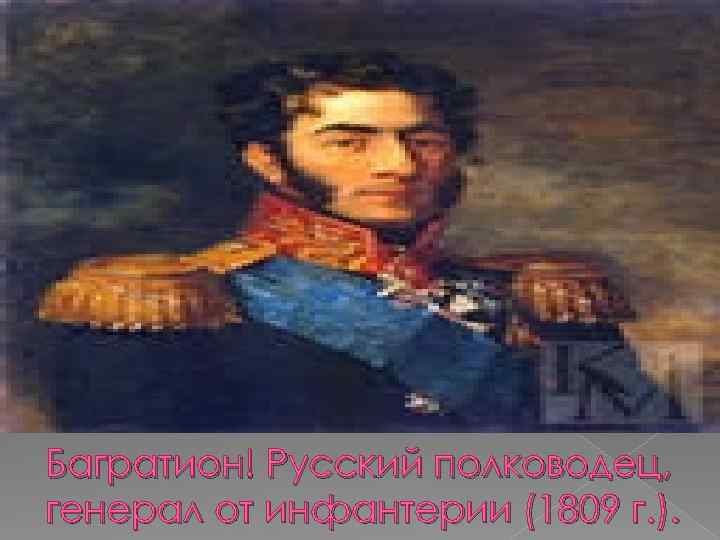Багратион! Русский полководец, генерал от инфантерии (1809 г. ). 