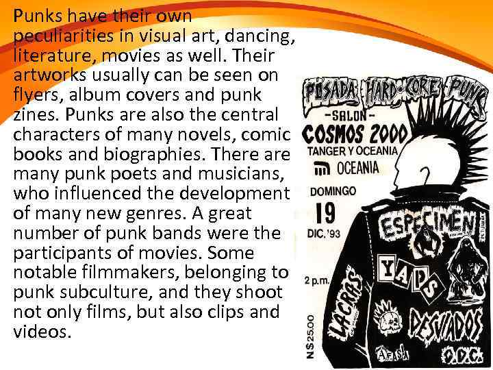 Punks have their own peculiarities in visual art, dancing, literature, movies as well. Their