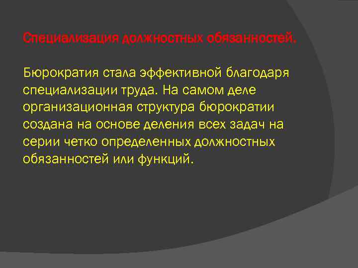 Специализация должностных обязанностей. Бюрократия стала эффективной благодаря специализации труда. На самом деле организационная структура