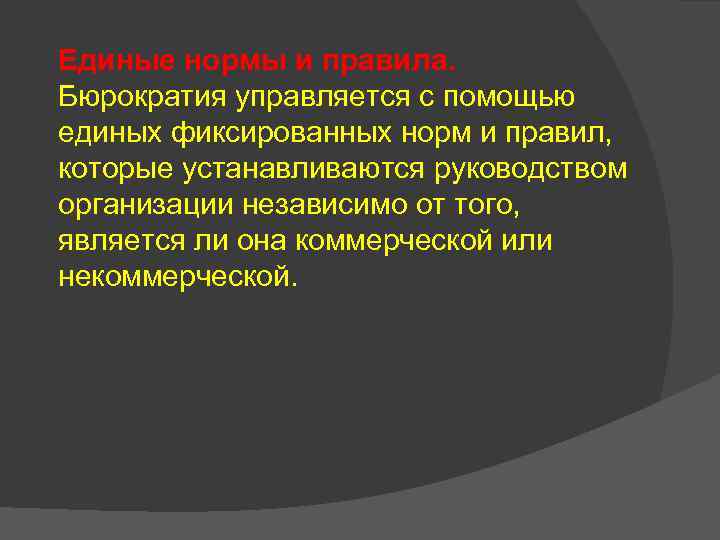 Единые нормы и правила. Бюрократия управляется с помощью единых фиксированных норм и правил, которые