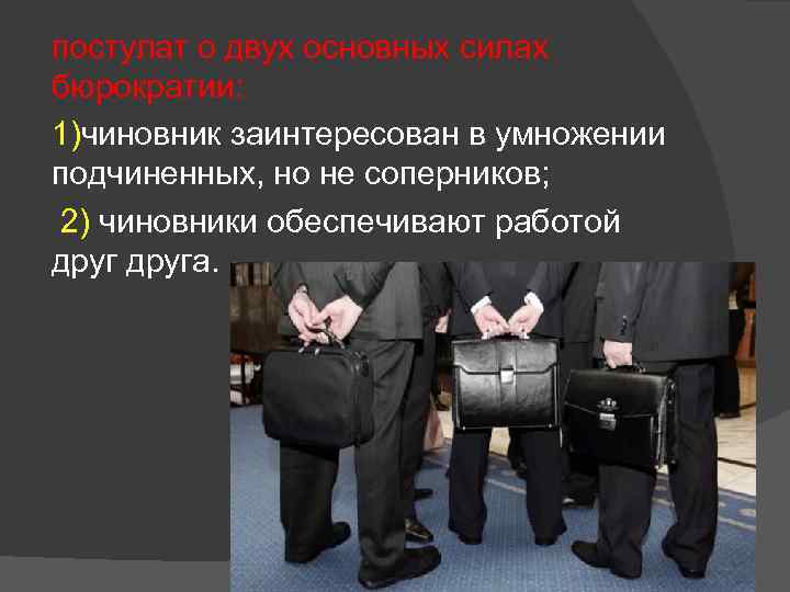 постулат о двух основных силах бюрократии: 1)чиновник заинтересован в умножении подчиненных, но не соперников;