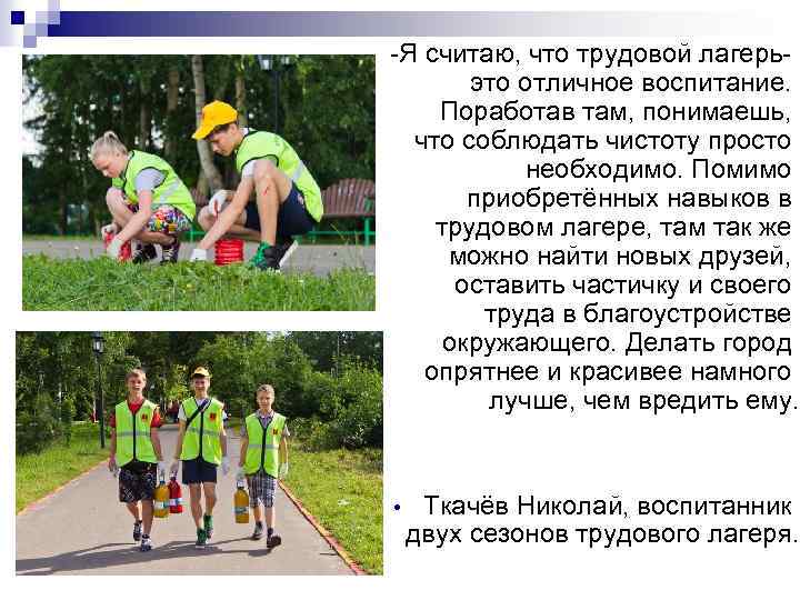 -Я считаю, что трудовой лагерьэто отличное воспитание. Поработав там, понимаешь, что соблюдать чистоту просто