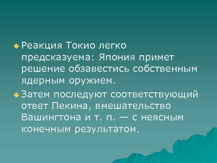 u Реакция Токио легко предсказуема: Япония примет решение обзавестись собственным ядерным оружием. u Затем