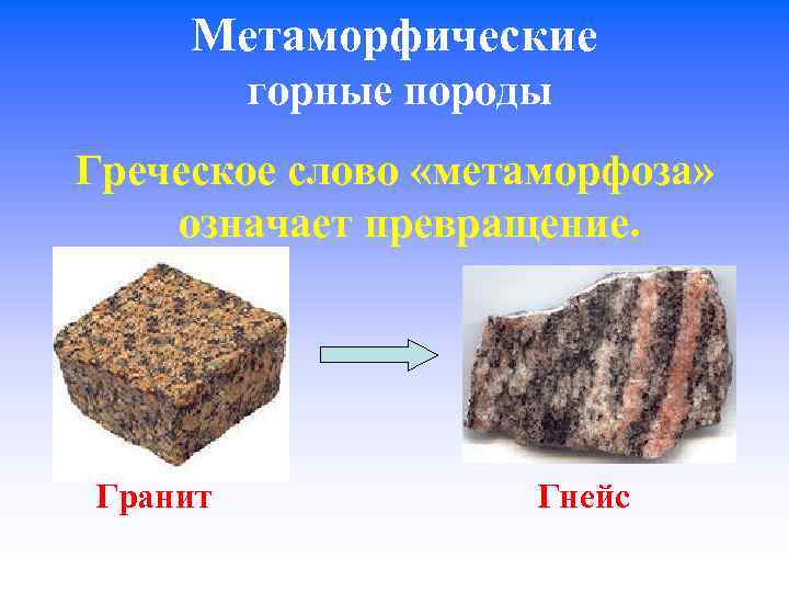 Метаморфические горные породы Греческое слово «метаморфоза» означает превращение. Гранит Гнейс 