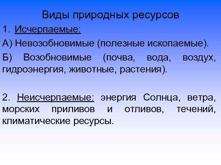 Виды природных ресурсов 1. Исчерпаемые: А) Невозобновимые (полезные ископаемые). Б) Возобновимые (почва, вода, воздух,