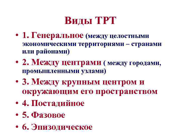 Виды ТРТ • 1. Генеральное (между целостными экономическими территориями – странами или районами) •