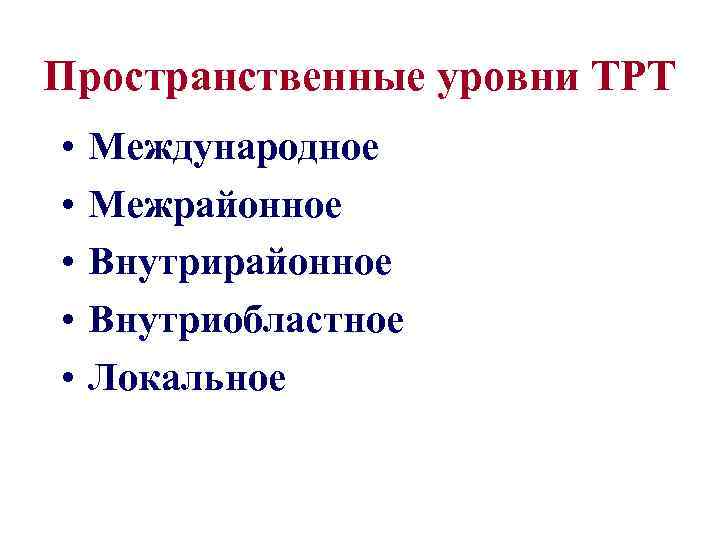 Пространственные уровни ТРТ • • • Международное Межрайонное Внутриобластное Локальное 