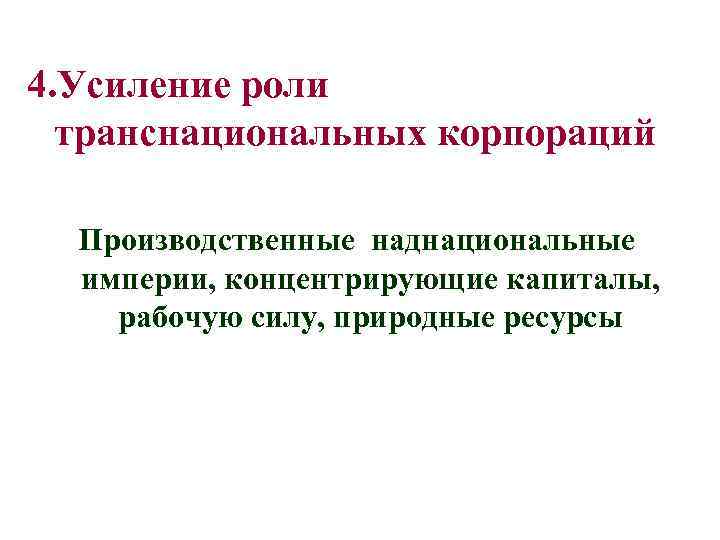 4. Усиление роли транснациональных корпораций Производственные наднациональные империи, концентрирующие капиталы, рабочую силу, природные ресурсы
