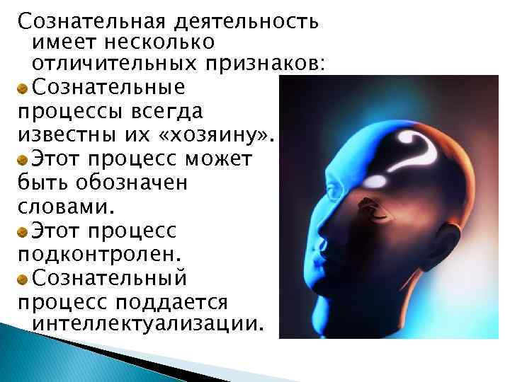 Сознательная деятельность имеет несколько отличительных признаков: Сознательные процессы всегда известны их «хозяину» . Этот