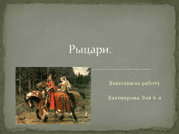 Рыцари. Выполнила работу Бахтиярова Эля 6 -а 