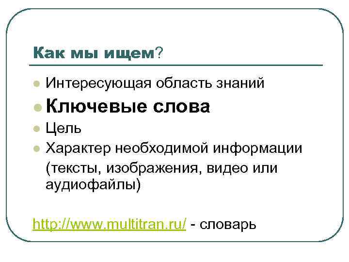 Как мы ищем? l Интересующая область знаний l Ключевые l l слова Цель Характер