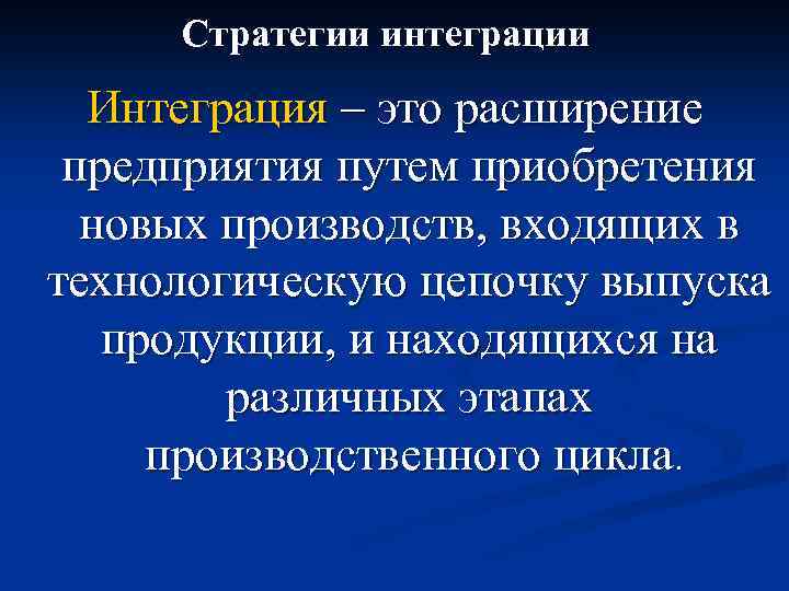 Стратегии интеграции Интеграция – это расширение предприятия путем приобретения новых производств, входящих в технологическую