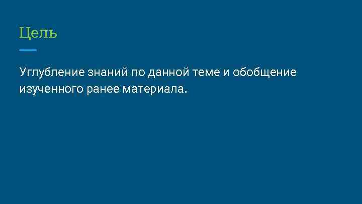 Цель Углубление знаний по данной теме и обобщение изученного ранее материала. 