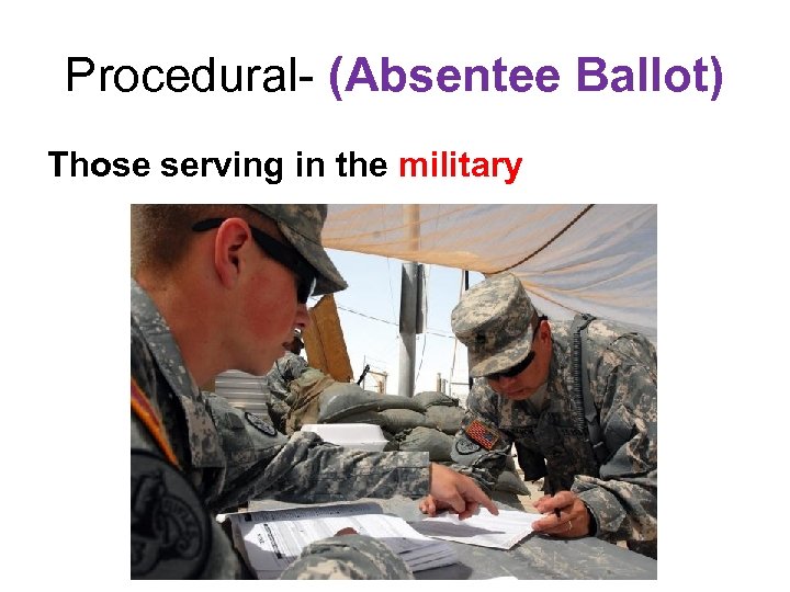 Procedural- (Absentee Ballot) Those serving in the military 