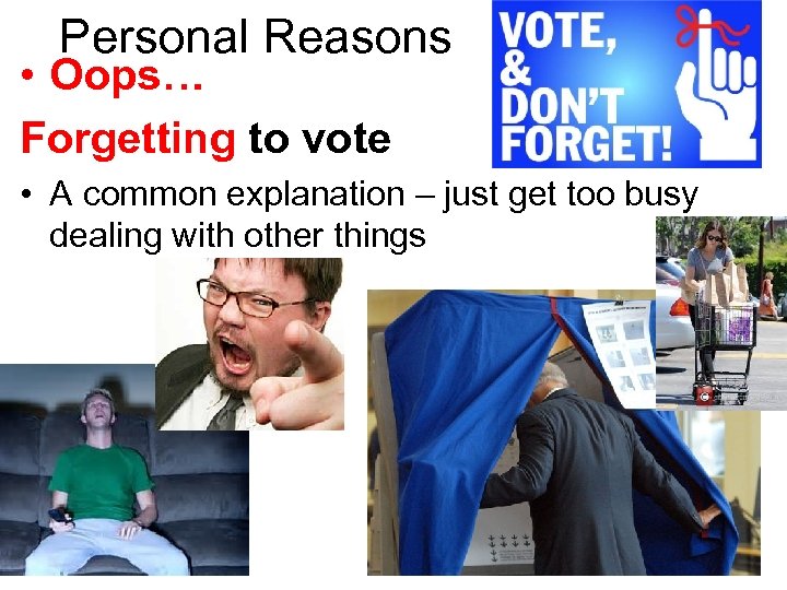 Personal Reasons • Oops… Forgetting to vote • A common explanation – just get