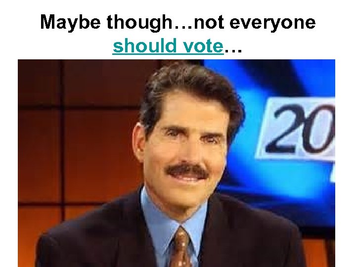 Maybe though…not everyone should vote… 