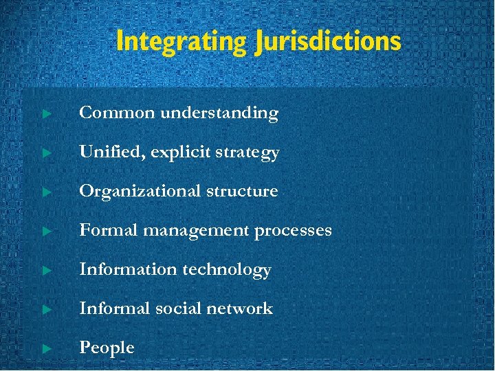 Integrating Jurisdictions u Common understanding u Unified, explicit strategy u Organizational structure u Formal