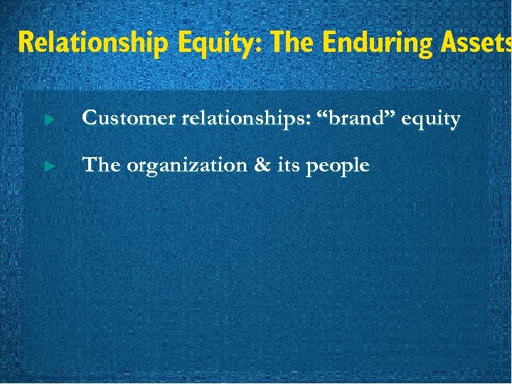 Relationship Equity: The Enduring Assets u Customer relationships: “brand” equity u The organization &